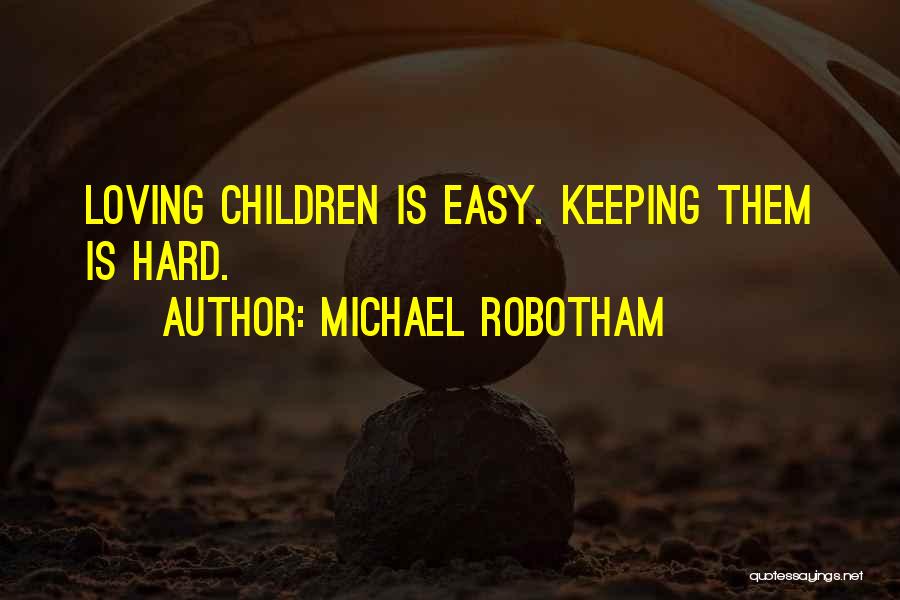 Michael Robotham Quotes: Loving Children Is Easy. Keeping Them Is Hard.