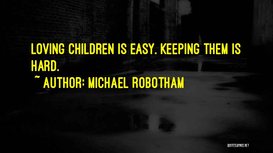 Michael Robotham Quotes: Loving Children Is Easy. Keeping Them Is Hard.
