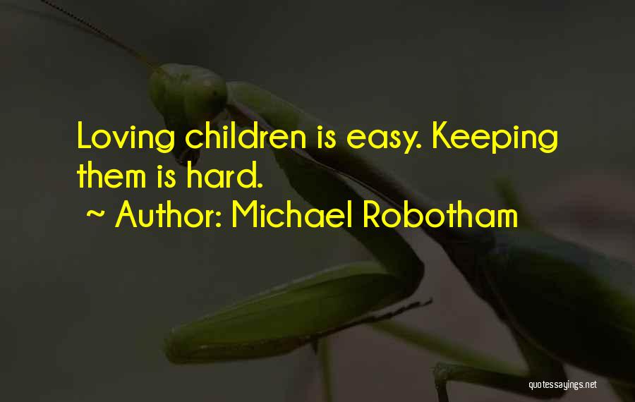 Michael Robotham Quotes: Loving Children Is Easy. Keeping Them Is Hard.