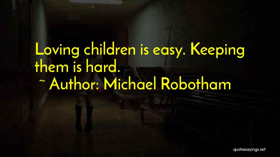 Michael Robotham Quotes: Loving Children Is Easy. Keeping Them Is Hard.