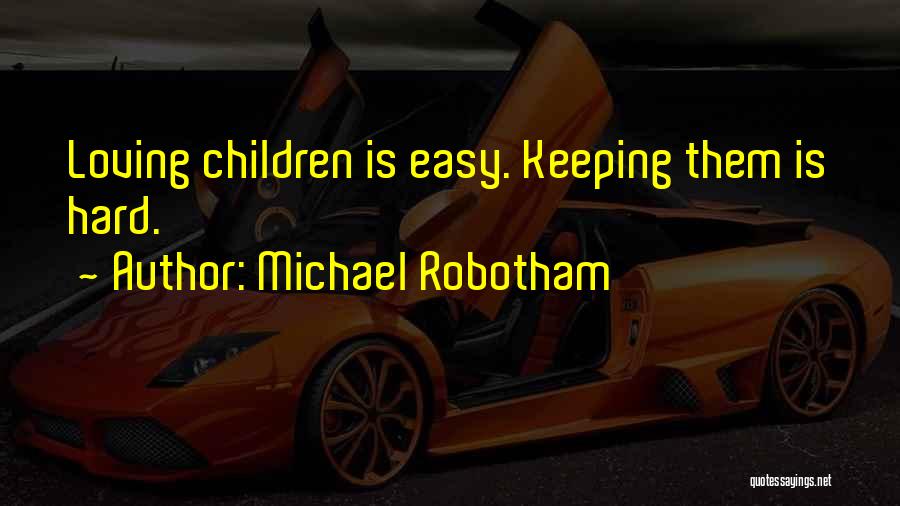 Michael Robotham Quotes: Loving Children Is Easy. Keeping Them Is Hard.
