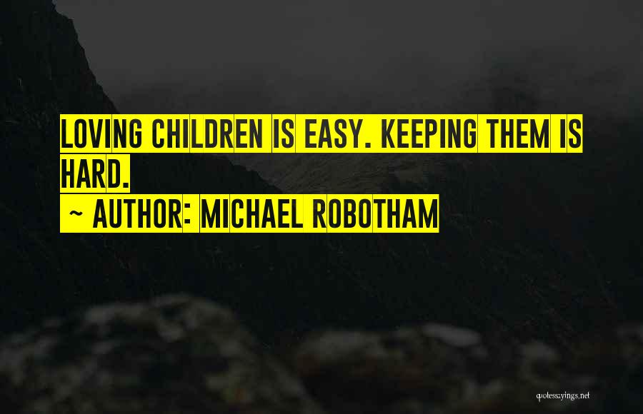 Michael Robotham Quotes: Loving Children Is Easy. Keeping Them Is Hard.