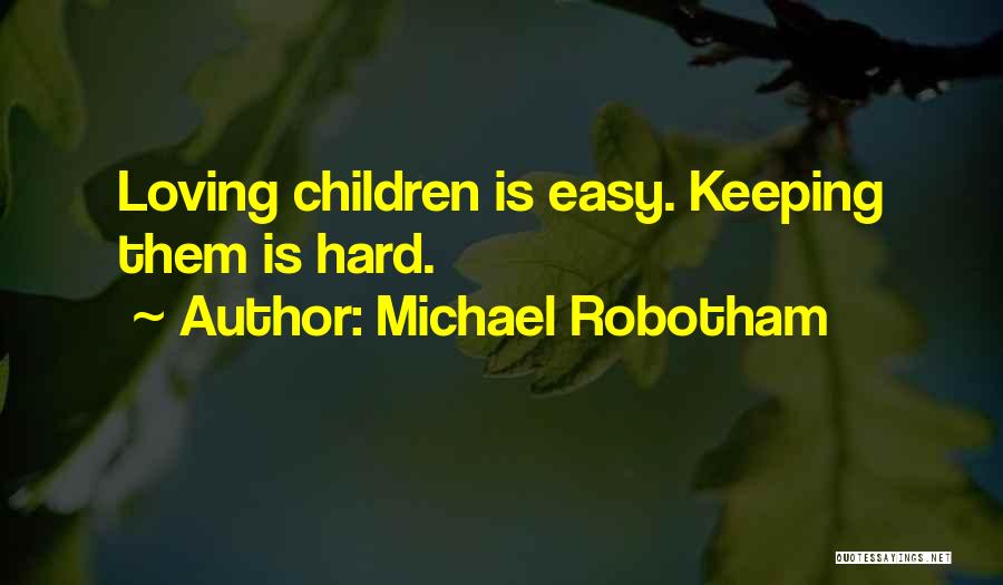 Michael Robotham Quotes: Loving Children Is Easy. Keeping Them Is Hard.
