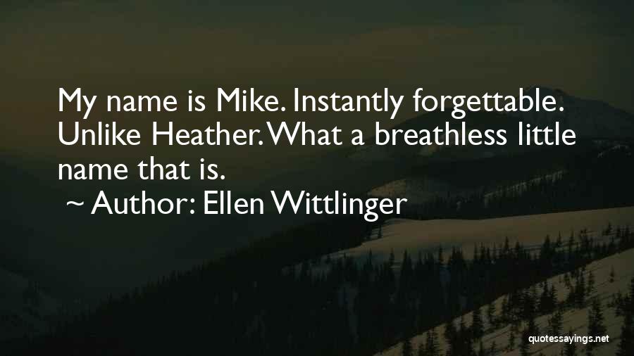 Ellen Wittlinger Quotes: My Name Is Mike. Instantly Forgettable. Unlike Heather. What A Breathless Little Name That Is.