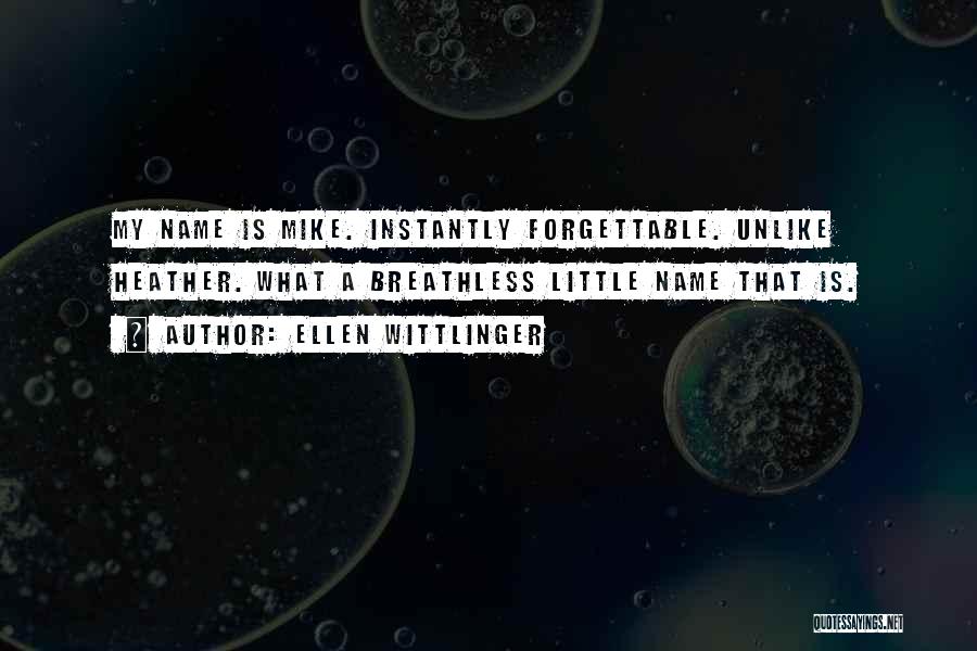 Ellen Wittlinger Quotes: My Name Is Mike. Instantly Forgettable. Unlike Heather. What A Breathless Little Name That Is.