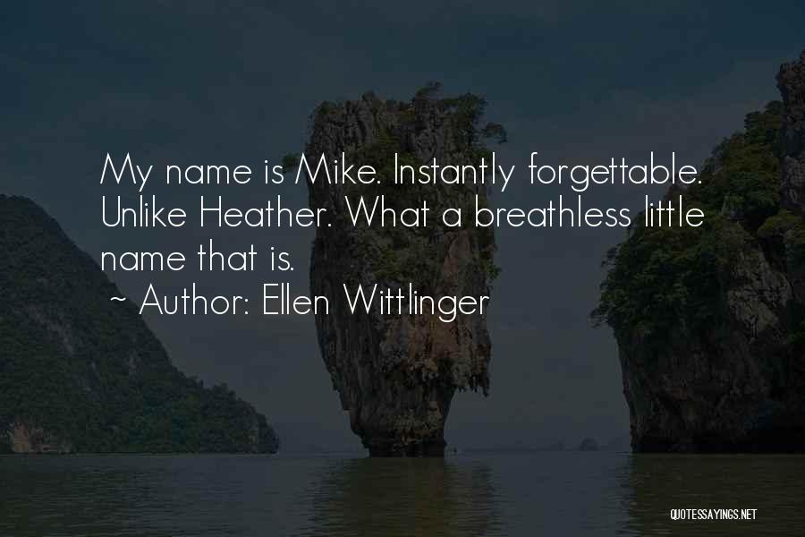 Ellen Wittlinger Quotes: My Name Is Mike. Instantly Forgettable. Unlike Heather. What A Breathless Little Name That Is.