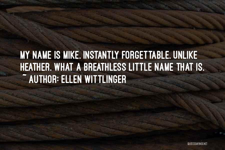 Ellen Wittlinger Quotes: My Name Is Mike. Instantly Forgettable. Unlike Heather. What A Breathless Little Name That Is.