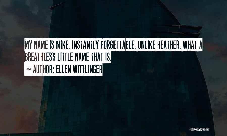Ellen Wittlinger Quotes: My Name Is Mike. Instantly Forgettable. Unlike Heather. What A Breathless Little Name That Is.