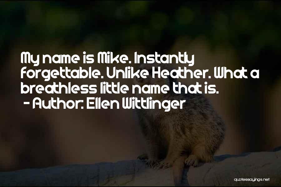 Ellen Wittlinger Quotes: My Name Is Mike. Instantly Forgettable. Unlike Heather. What A Breathless Little Name That Is.