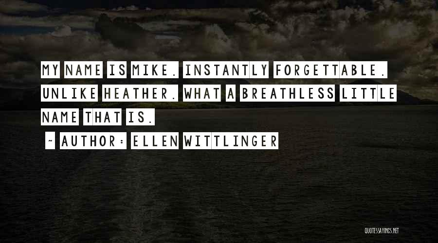 Ellen Wittlinger Quotes: My Name Is Mike. Instantly Forgettable. Unlike Heather. What A Breathless Little Name That Is.