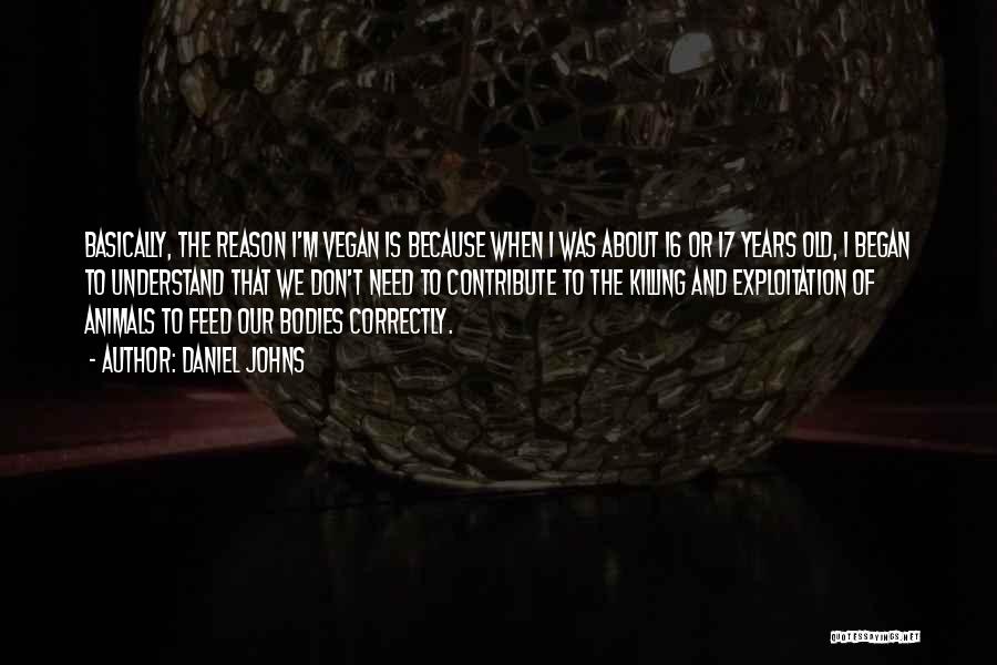 Daniel Johns Quotes: Basically, The Reason I'm Vegan Is Because When I Was About 16 Or 17 Years Old, I Began To Understand