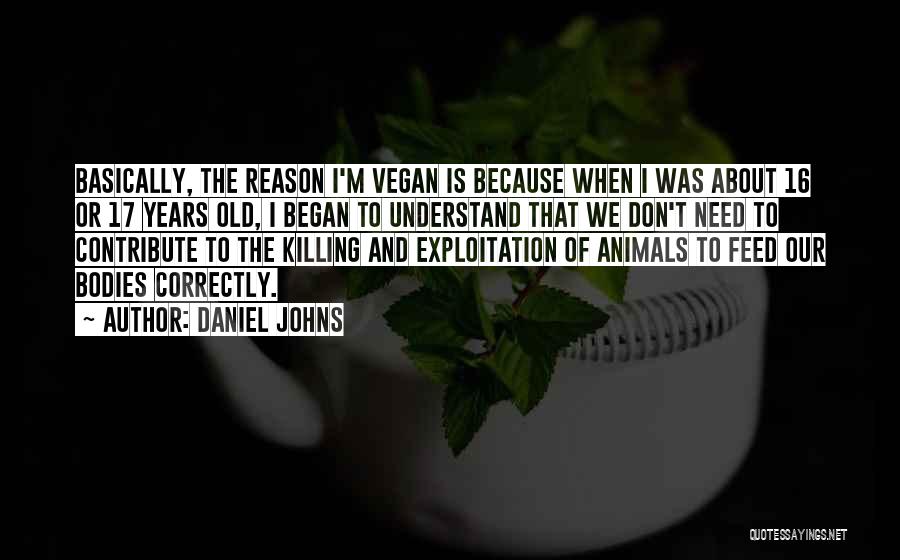 Daniel Johns Quotes: Basically, The Reason I'm Vegan Is Because When I Was About 16 Or 17 Years Old, I Began To Understand