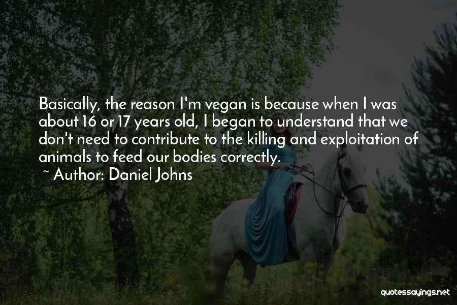 Daniel Johns Quotes: Basically, The Reason I'm Vegan Is Because When I Was About 16 Or 17 Years Old, I Began To Understand