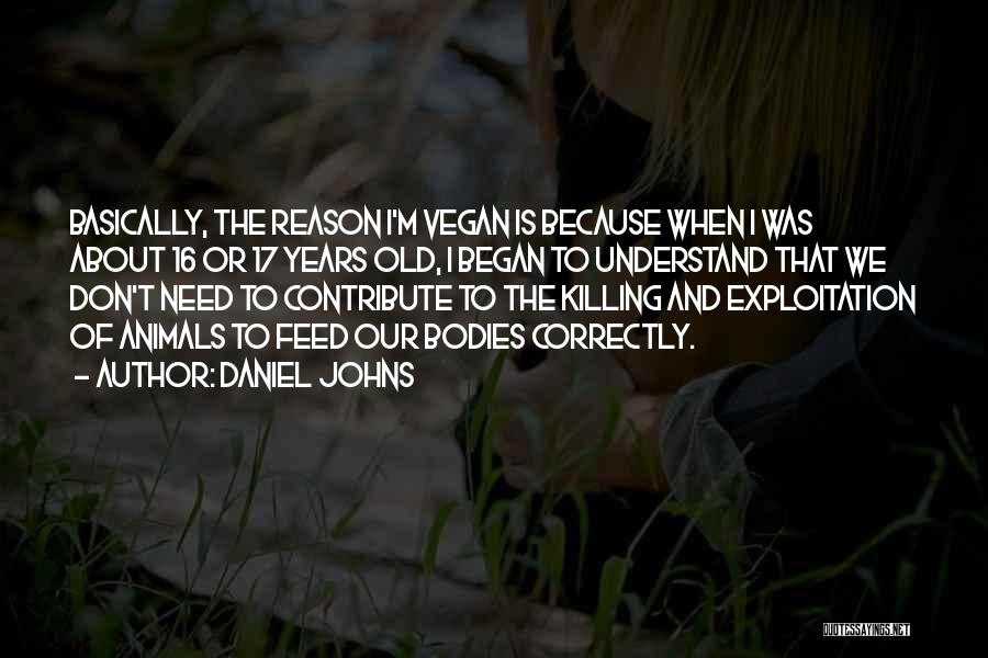 Daniel Johns Quotes: Basically, The Reason I'm Vegan Is Because When I Was About 16 Or 17 Years Old, I Began To Understand