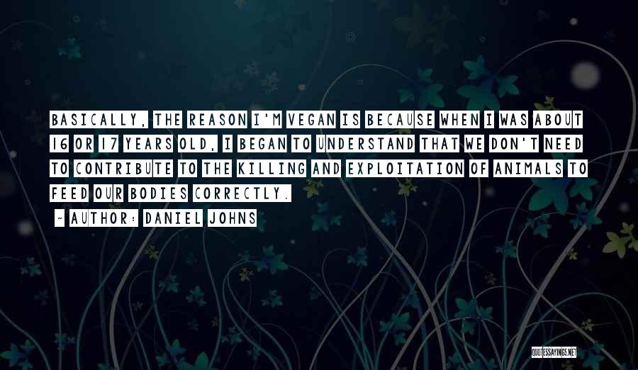 Daniel Johns Quotes: Basically, The Reason I'm Vegan Is Because When I Was About 16 Or 17 Years Old, I Began To Understand