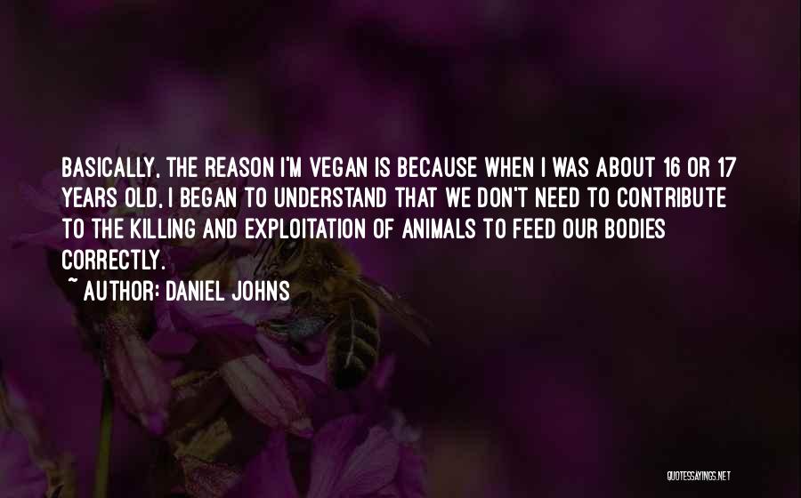 Daniel Johns Quotes: Basically, The Reason I'm Vegan Is Because When I Was About 16 Or 17 Years Old, I Began To Understand