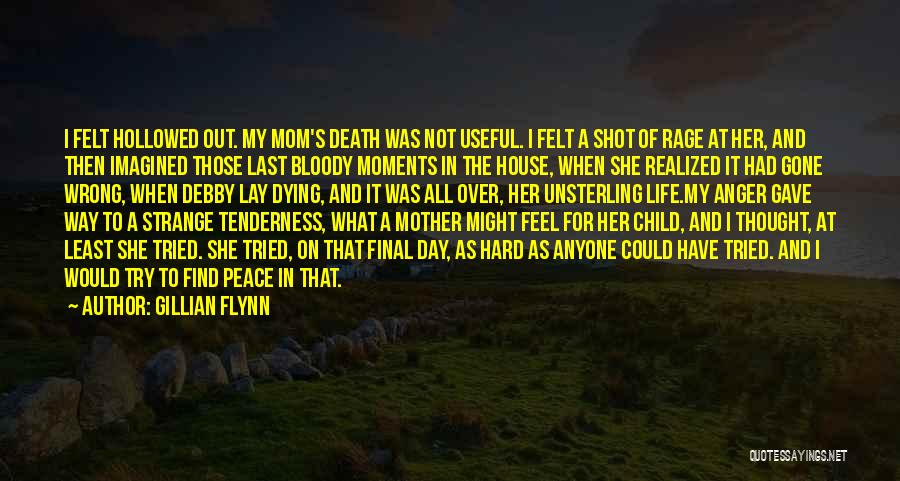 Gillian Flynn Quotes: I Felt Hollowed Out. My Mom's Death Was Not Useful. I Felt A Shot Of Rage At Her, And Then
