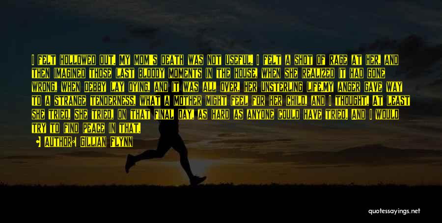 Gillian Flynn Quotes: I Felt Hollowed Out. My Mom's Death Was Not Useful. I Felt A Shot Of Rage At Her, And Then