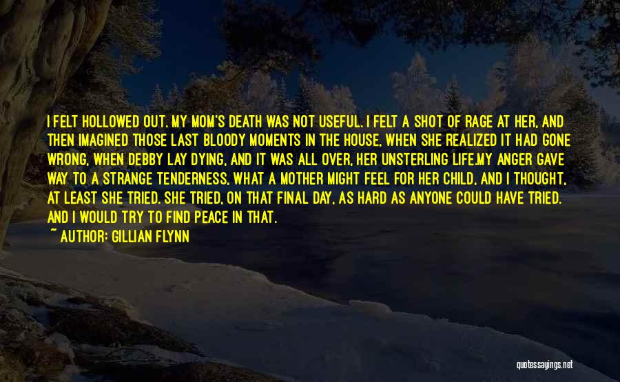 Gillian Flynn Quotes: I Felt Hollowed Out. My Mom's Death Was Not Useful. I Felt A Shot Of Rage At Her, And Then