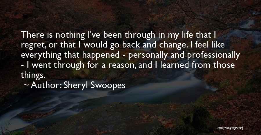 Sheryl Swoopes Quotes: There Is Nothing I've Been Through In My Life That I Regret, Or That I Would Go Back And Change.