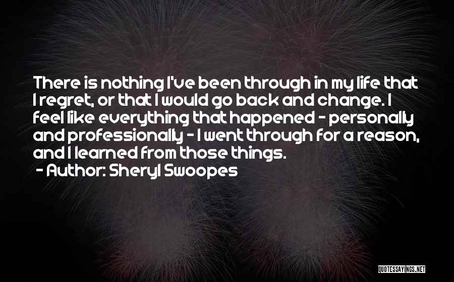 Sheryl Swoopes Quotes: There Is Nothing I've Been Through In My Life That I Regret, Or That I Would Go Back And Change.