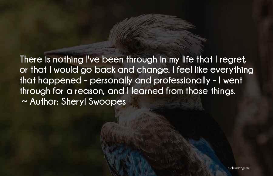 Sheryl Swoopes Quotes: There Is Nothing I've Been Through In My Life That I Regret, Or That I Would Go Back And Change.