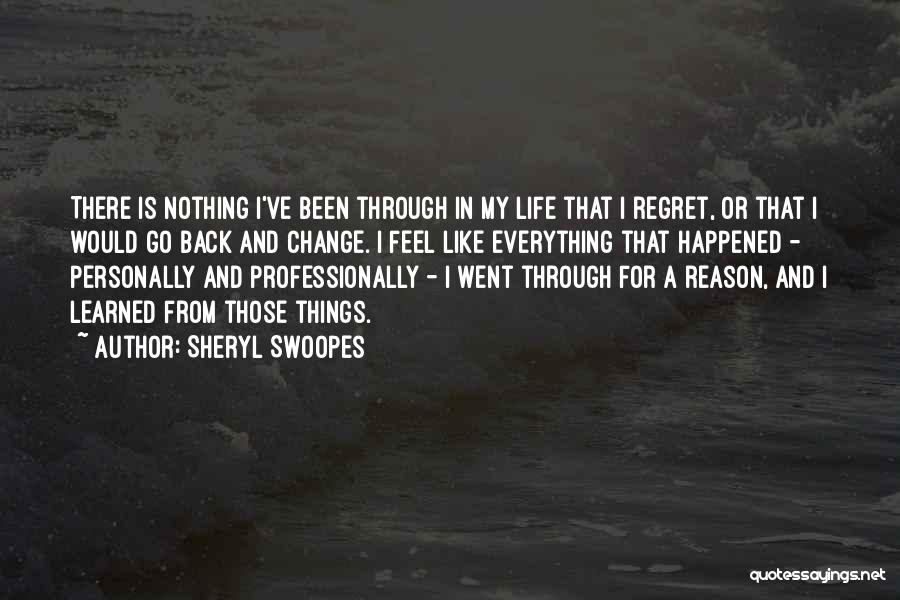 Sheryl Swoopes Quotes: There Is Nothing I've Been Through In My Life That I Regret, Or That I Would Go Back And Change.