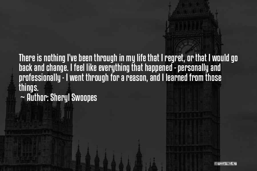 Sheryl Swoopes Quotes: There Is Nothing I've Been Through In My Life That I Regret, Or That I Would Go Back And Change.