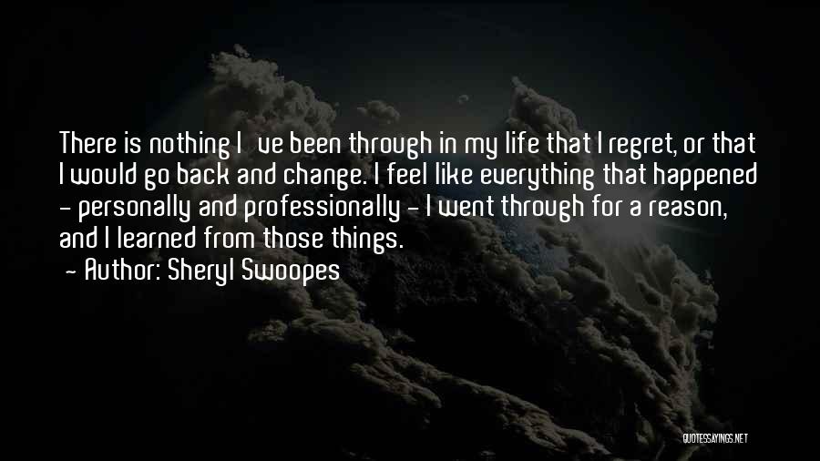 Sheryl Swoopes Quotes: There Is Nothing I've Been Through In My Life That I Regret, Or That I Would Go Back And Change.