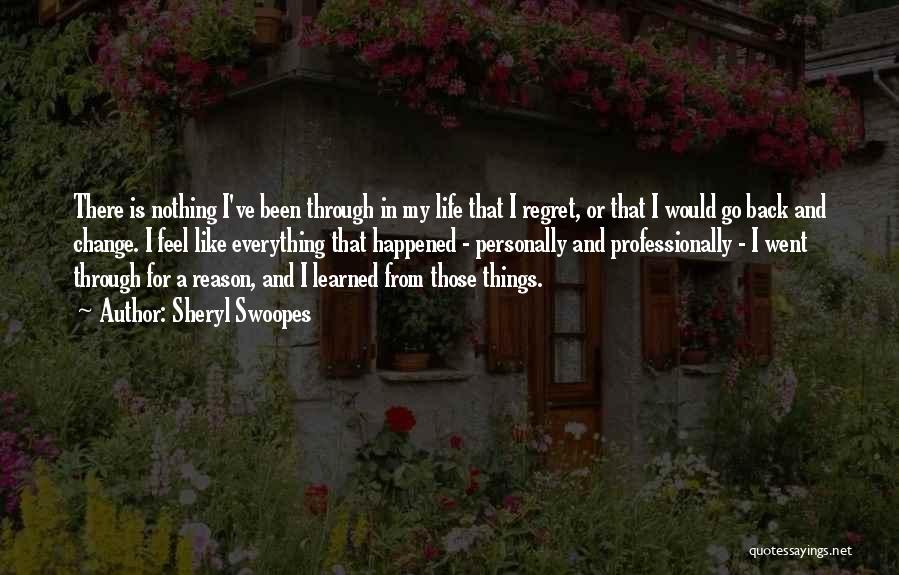 Sheryl Swoopes Quotes: There Is Nothing I've Been Through In My Life That I Regret, Or That I Would Go Back And Change.