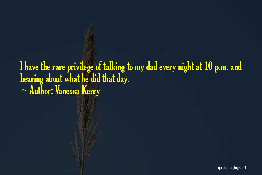 Vanessa Kerry Quotes: I Have The Rare Privilege Of Talking To My Dad Every Night At 10 P.m. And Hearing About What He
