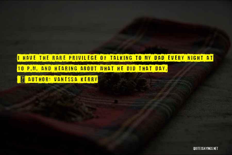 Vanessa Kerry Quotes: I Have The Rare Privilege Of Talking To My Dad Every Night At 10 P.m. And Hearing About What He