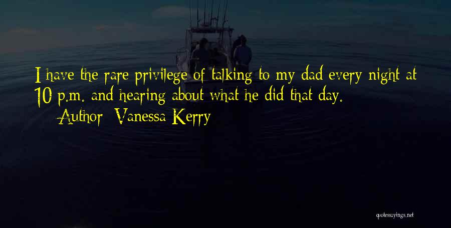 Vanessa Kerry Quotes: I Have The Rare Privilege Of Talking To My Dad Every Night At 10 P.m. And Hearing About What He