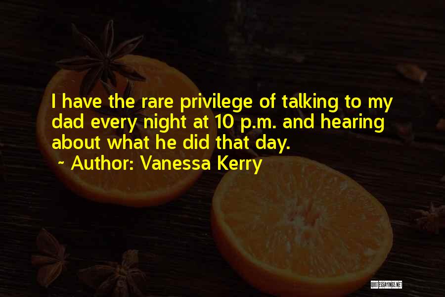 Vanessa Kerry Quotes: I Have The Rare Privilege Of Talking To My Dad Every Night At 10 P.m. And Hearing About What He