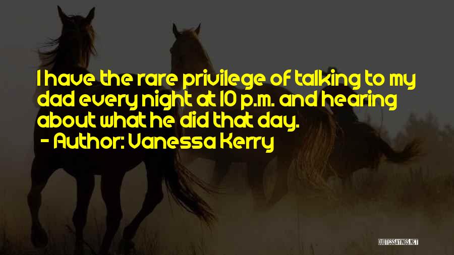 Vanessa Kerry Quotes: I Have The Rare Privilege Of Talking To My Dad Every Night At 10 P.m. And Hearing About What He