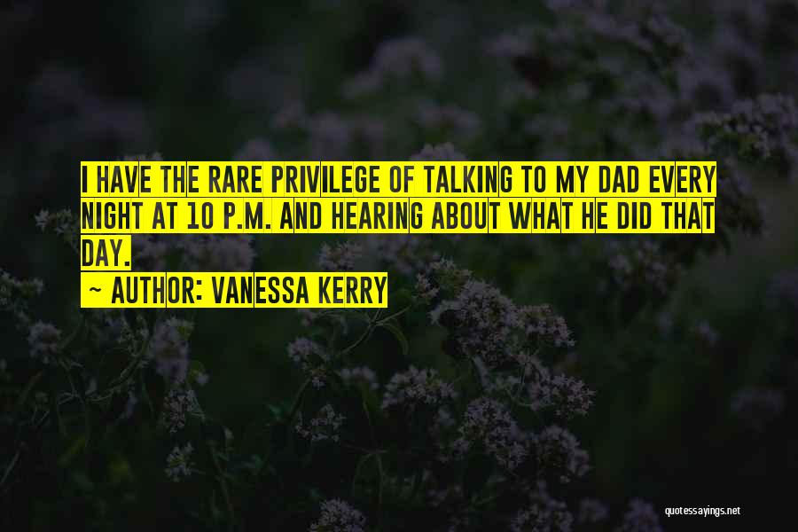 Vanessa Kerry Quotes: I Have The Rare Privilege Of Talking To My Dad Every Night At 10 P.m. And Hearing About What He