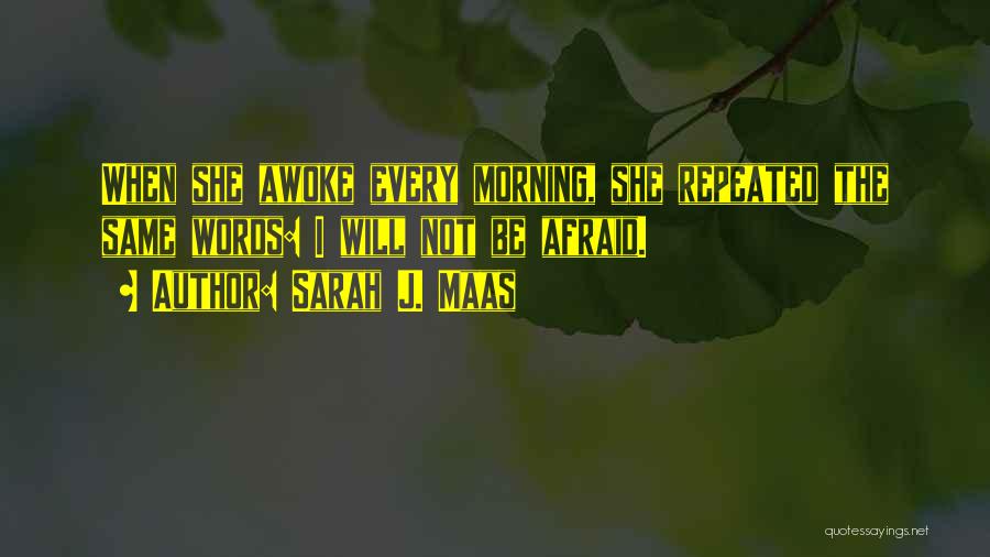 Sarah J. Maas Quotes: When She Awoke Every Morning, She Repeated The Same Words: I Will Not Be Afraid.