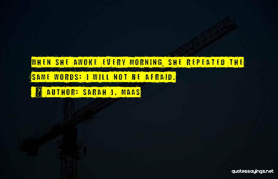 Sarah J. Maas Quotes: When She Awoke Every Morning, She Repeated The Same Words: I Will Not Be Afraid.