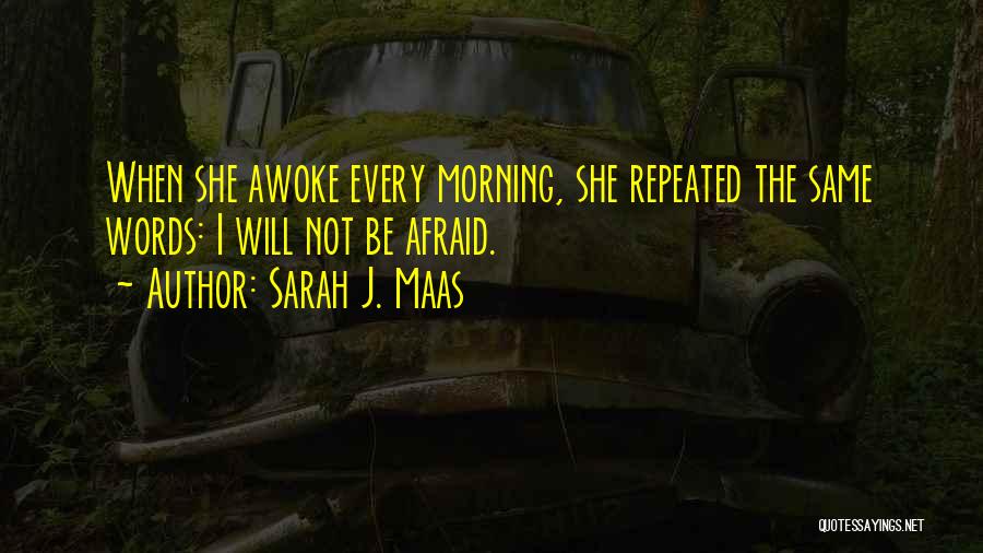 Sarah J. Maas Quotes: When She Awoke Every Morning, She Repeated The Same Words: I Will Not Be Afraid.