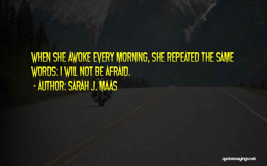 Sarah J. Maas Quotes: When She Awoke Every Morning, She Repeated The Same Words: I Will Not Be Afraid.