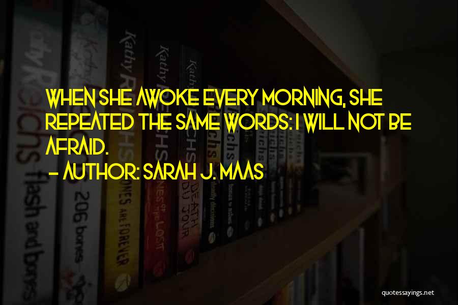 Sarah J. Maas Quotes: When She Awoke Every Morning, She Repeated The Same Words: I Will Not Be Afraid.