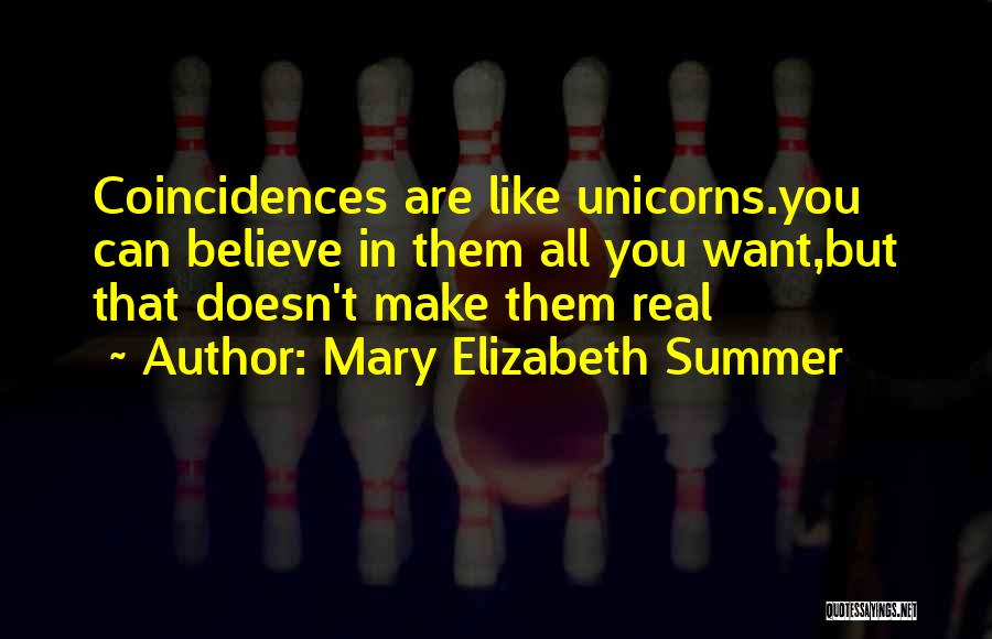 Mary Elizabeth Summer Quotes: Coincidences Are Like Unicorns.you Can Believe In Them All You Want,but That Doesn't Make Them Real