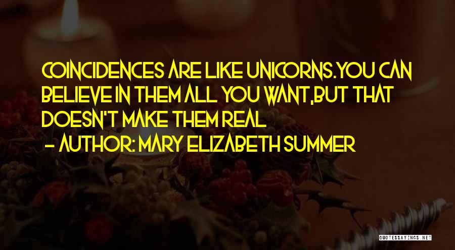 Mary Elizabeth Summer Quotes: Coincidences Are Like Unicorns.you Can Believe In Them All You Want,but That Doesn't Make Them Real