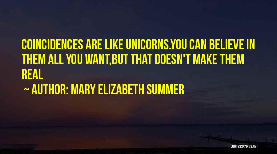 Mary Elizabeth Summer Quotes: Coincidences Are Like Unicorns.you Can Believe In Them All You Want,but That Doesn't Make Them Real