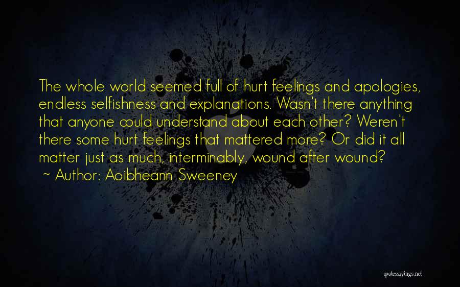 Aoibheann Sweeney Quotes: The Whole World Seemed Full Of Hurt Feelings And Apologies, Endless Selfishness And Explanations. Wasn't There Anything That Anyone Could