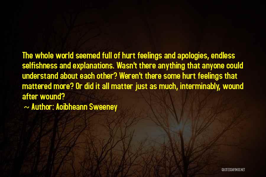 Aoibheann Sweeney Quotes: The Whole World Seemed Full Of Hurt Feelings And Apologies, Endless Selfishness And Explanations. Wasn't There Anything That Anyone Could