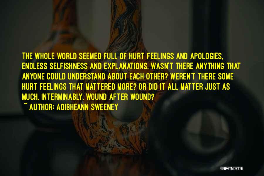 Aoibheann Sweeney Quotes: The Whole World Seemed Full Of Hurt Feelings And Apologies, Endless Selfishness And Explanations. Wasn't There Anything That Anyone Could