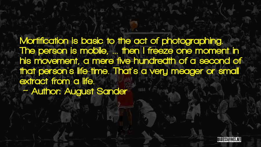 August Sander Quotes: Mortification Is Basic To The Act Of Photographing. The Person Is Mobile, ... Then I Freeze One Moment In His