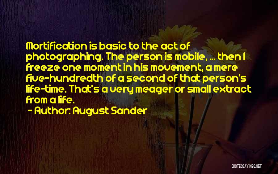 August Sander Quotes: Mortification Is Basic To The Act Of Photographing. The Person Is Mobile, ... Then I Freeze One Moment In His