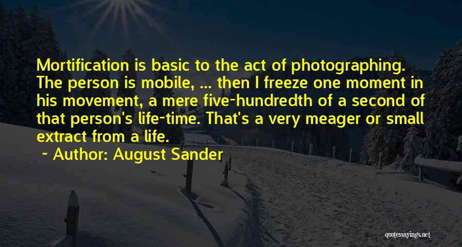 August Sander Quotes: Mortification Is Basic To The Act Of Photographing. The Person Is Mobile, ... Then I Freeze One Moment In His